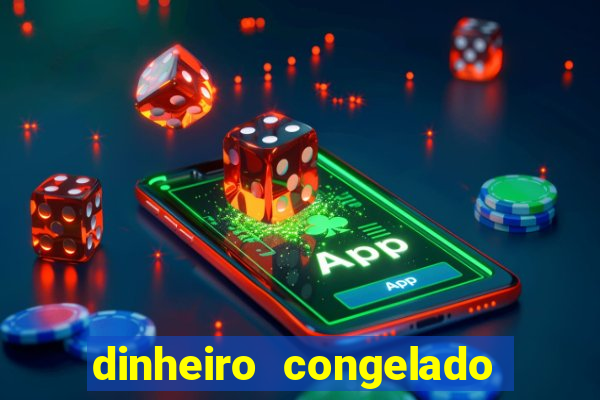 dinheiro congelado na plataforma