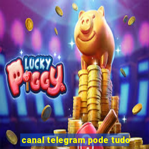 canal telegram pode tudo