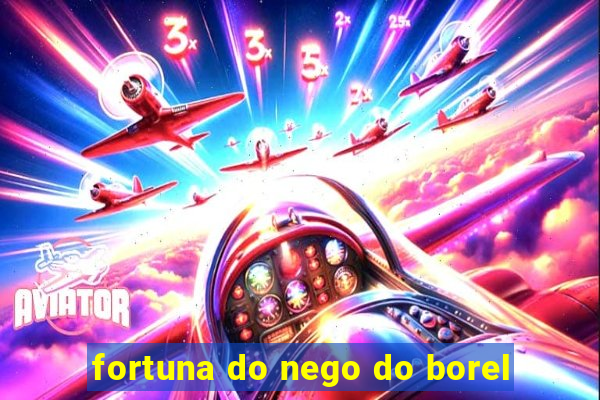 fortuna do nego do borel