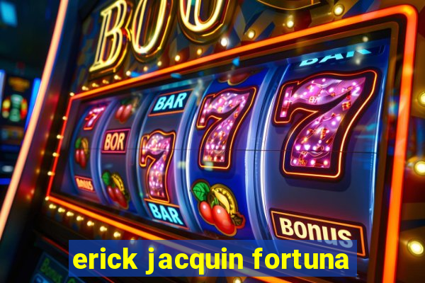 erick jacquin fortuna