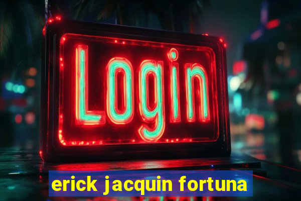 erick jacquin fortuna