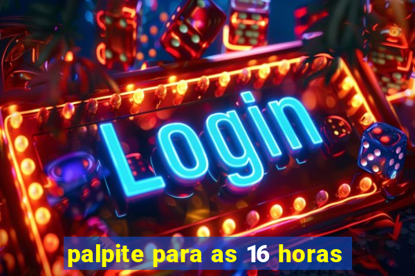 palpite para as 16 horas