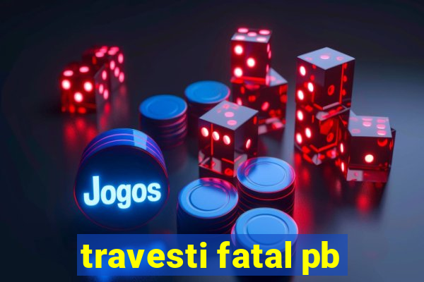 travesti fatal pb