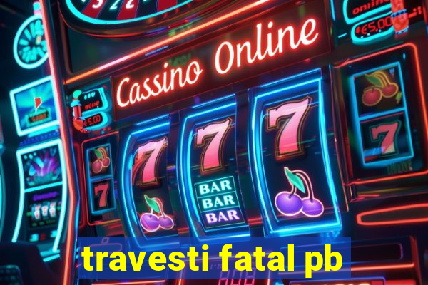 travesti fatal pb