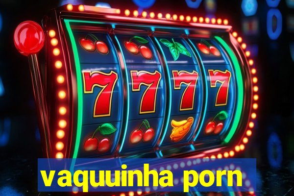 vaquuinha porn