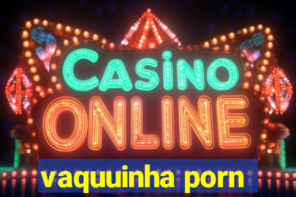 vaquuinha porn