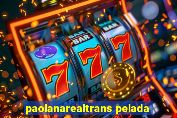 paolanarealtrans pelada