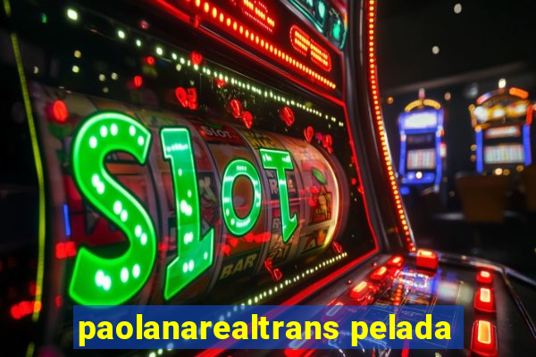 paolanarealtrans pelada