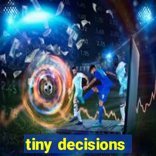 tiny decisions