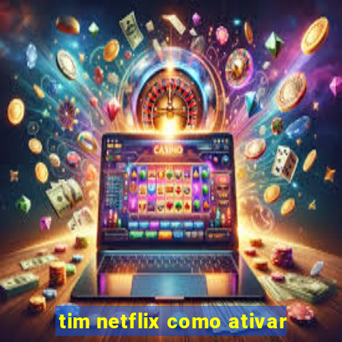 tim netflix como ativar