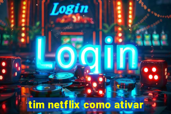 tim netflix como ativar