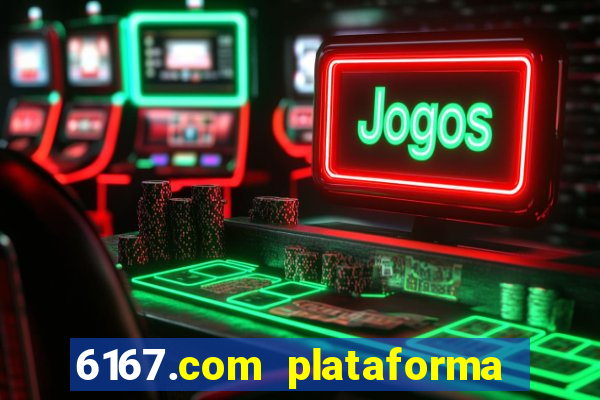 6167.com plataforma de jogos