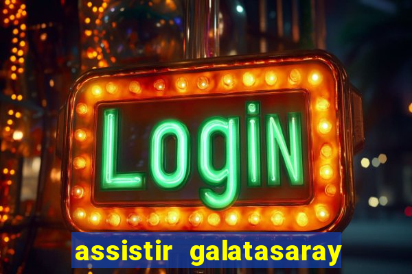 assistir galatasaray ao vivo