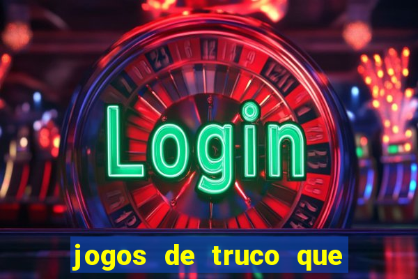 jogos de truco que ganha dinheiro