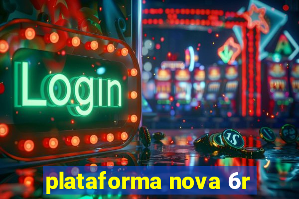 plataforma nova 6r