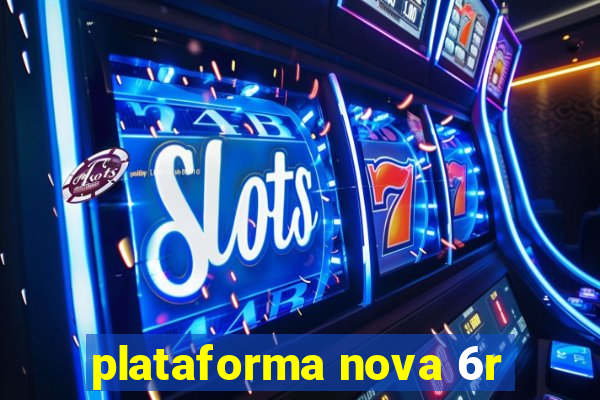 plataforma nova 6r