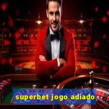 superbet jogo adiado