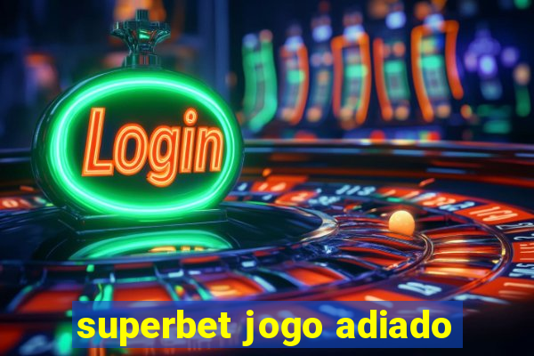 superbet jogo adiado