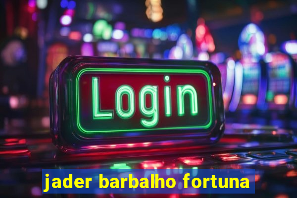 jader barbalho fortuna