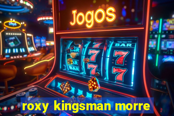 roxy kingsman morre