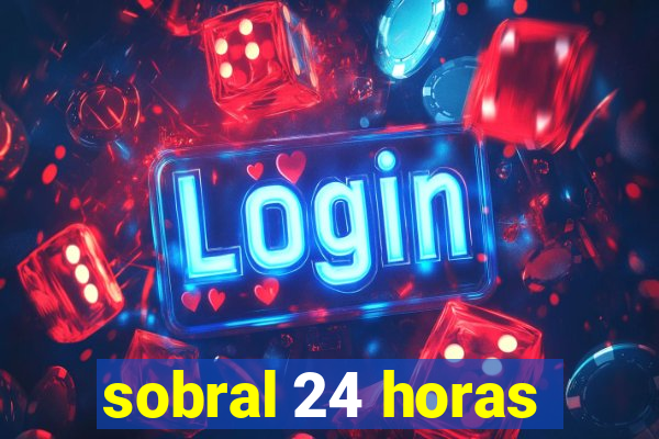 sobral 24 horas