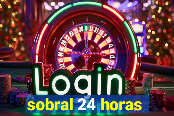 sobral 24 horas