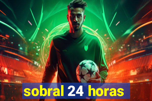 sobral 24 horas