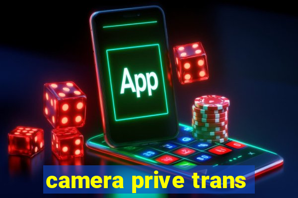 camera prive trans