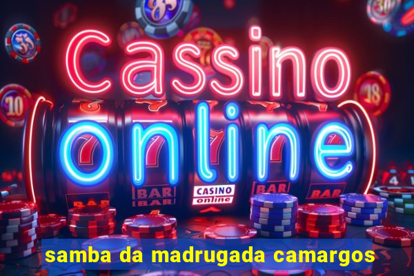 samba da madrugada camargos