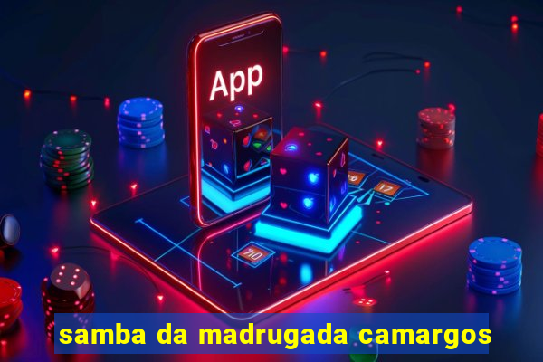 samba da madrugada camargos