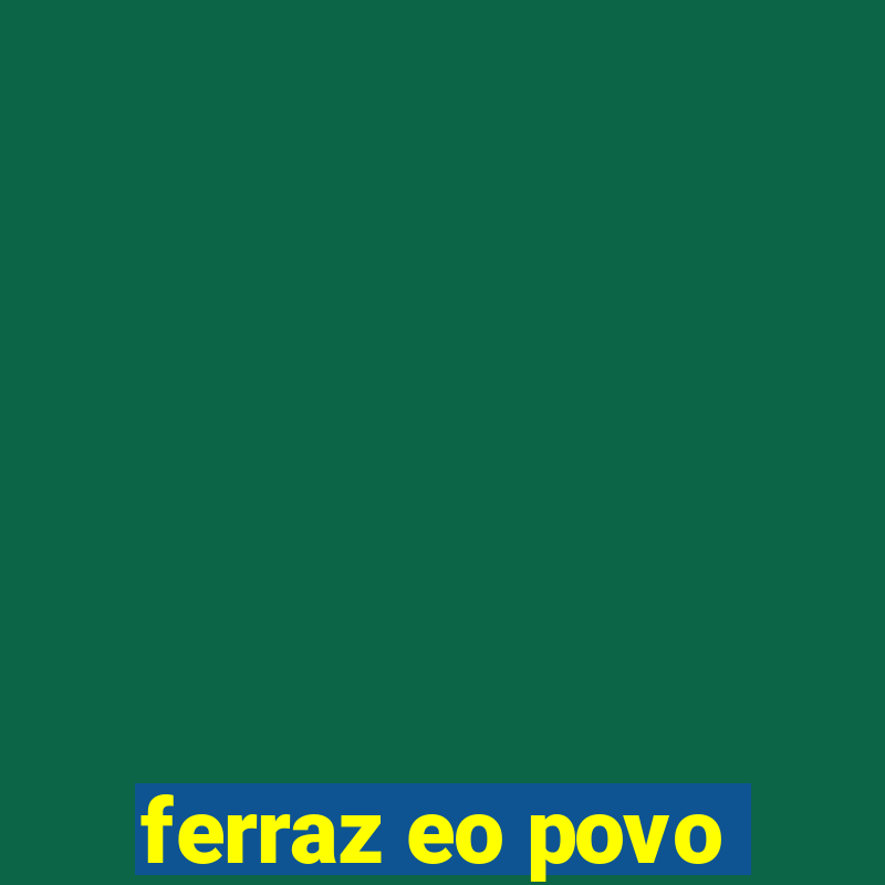 ferraz eo povo