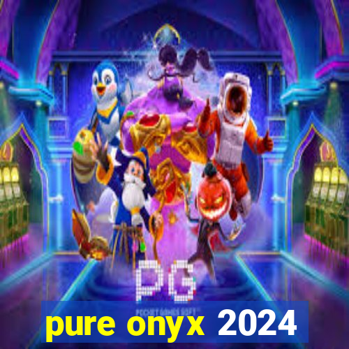 pure onyx 2024