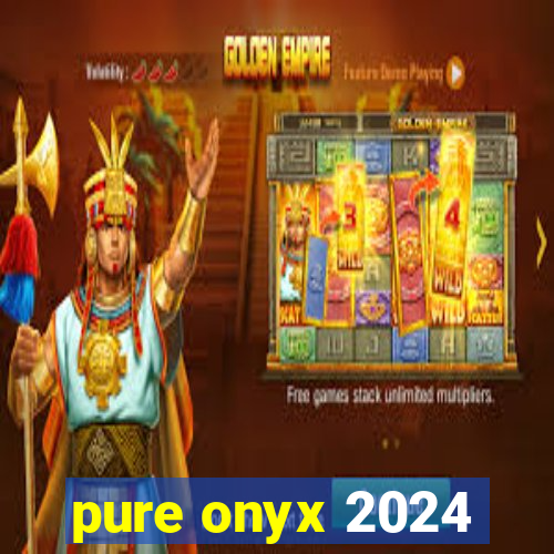 pure onyx 2024