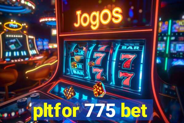 pltfor 775 bet