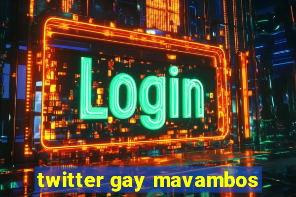 twitter gay mavambos