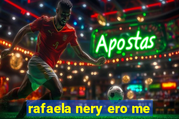 rafaela nery ero me