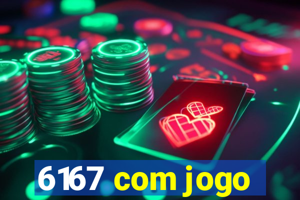 6167 com jogo