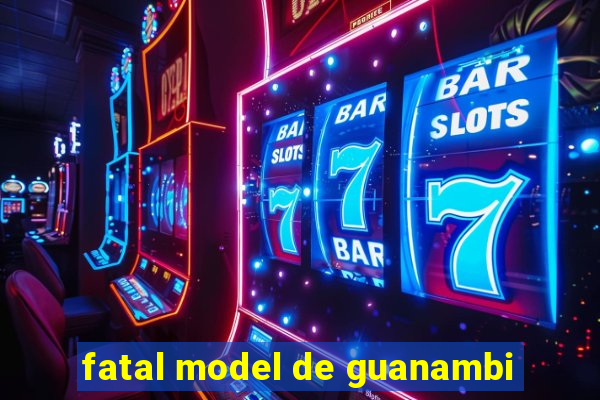 fatal model de guanambi