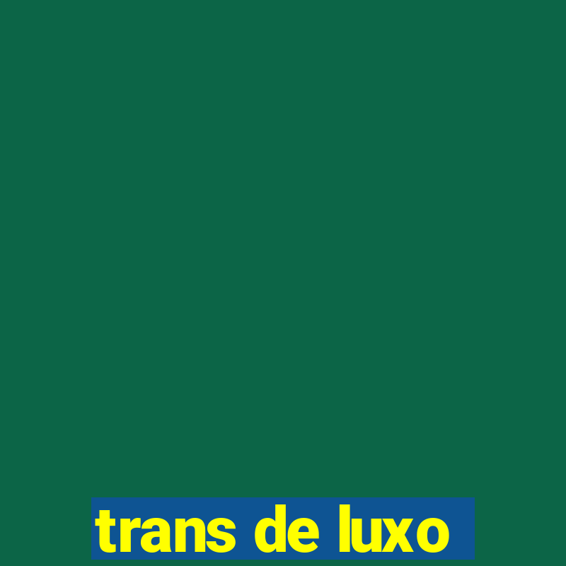 trans de luxo