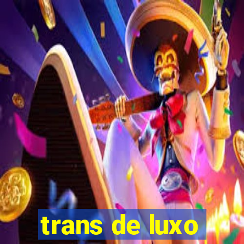 trans de luxo