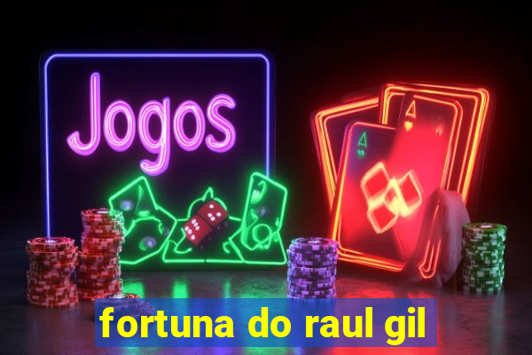 fortuna do raul gil