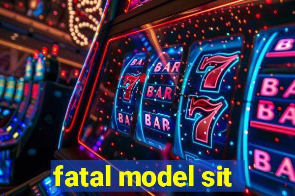 fatal model sit