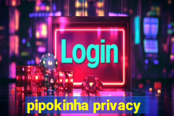 pipokinha privacy