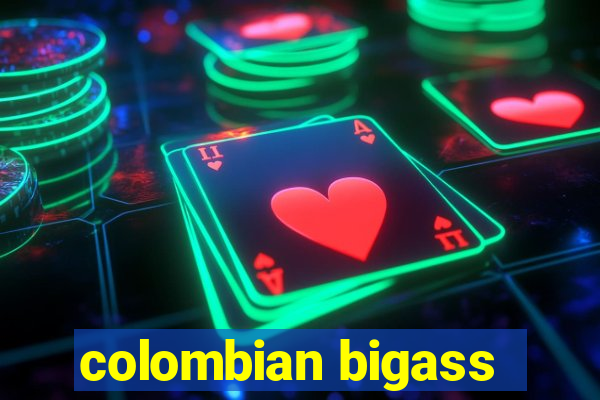 colombian bigass