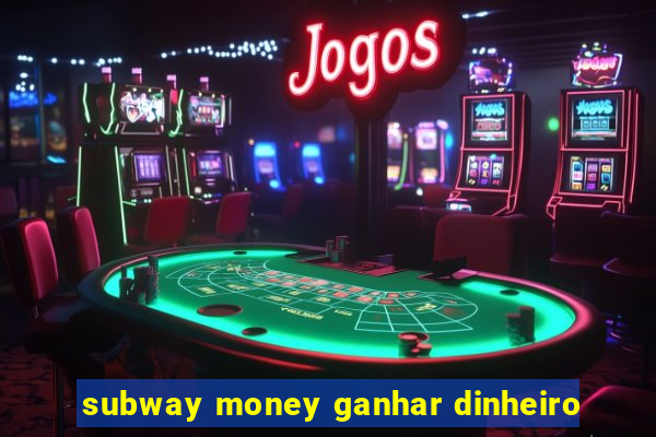 subway money ganhar dinheiro