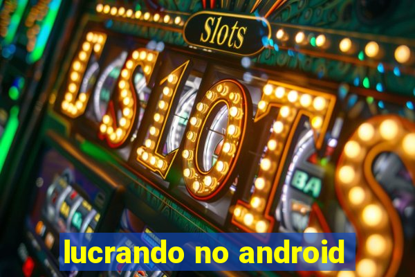 lucrando no android