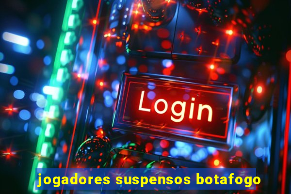 jogadores suspensos botafogo