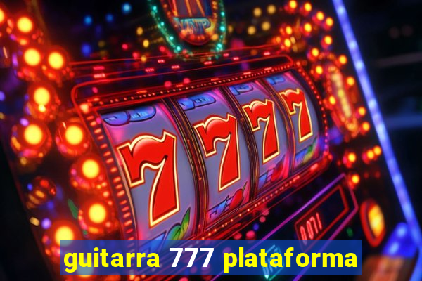 guitarra 777 plataforma