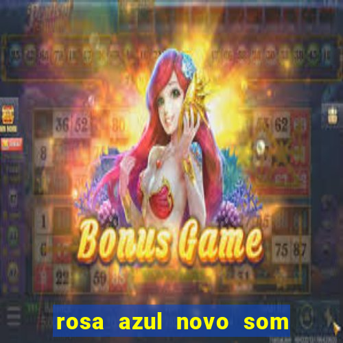 rosa azul novo som letra rosa azul novo som