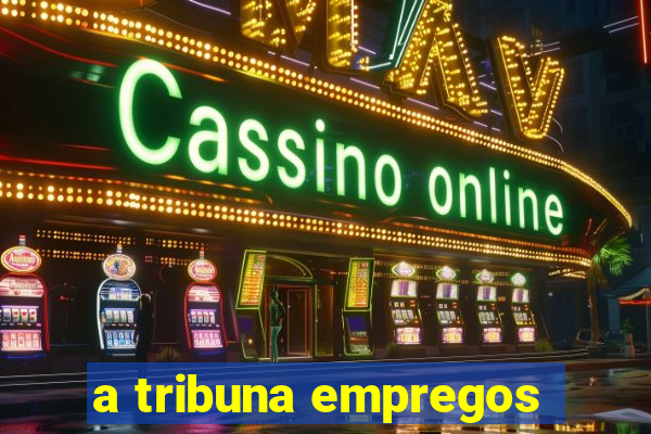 a tribuna empregos